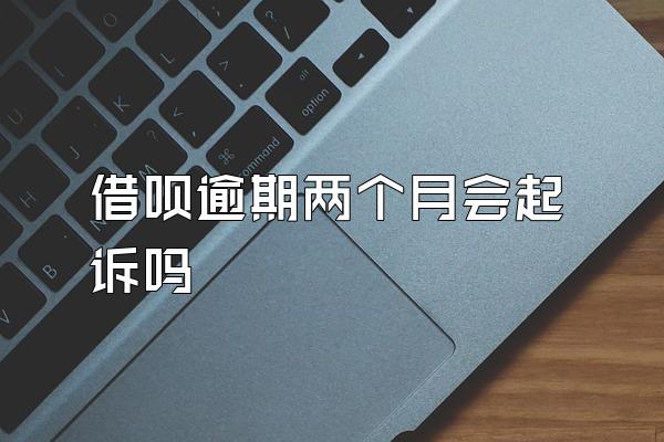 借呗逾期两个月会起诉吗