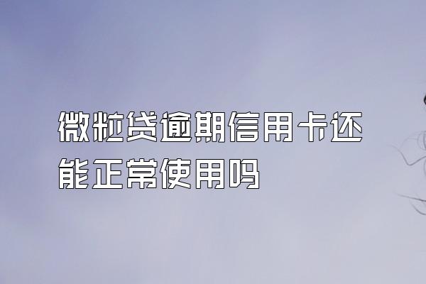 微粒贷逾期信用卡还能正常使用吗