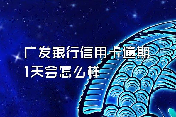 广发银行信用卡逾期1天会怎么样