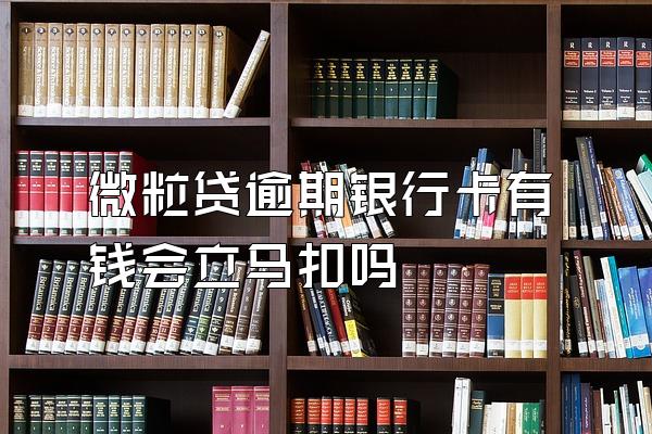 微粒贷逾期银行卡有钱会立马扣吗