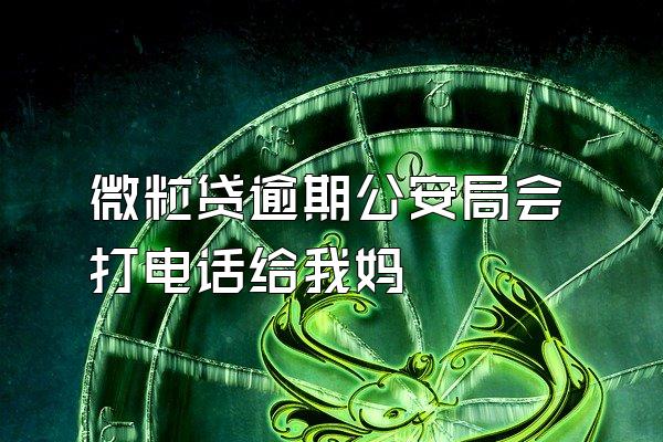 微粒贷逾期公安局会打电话给我妈