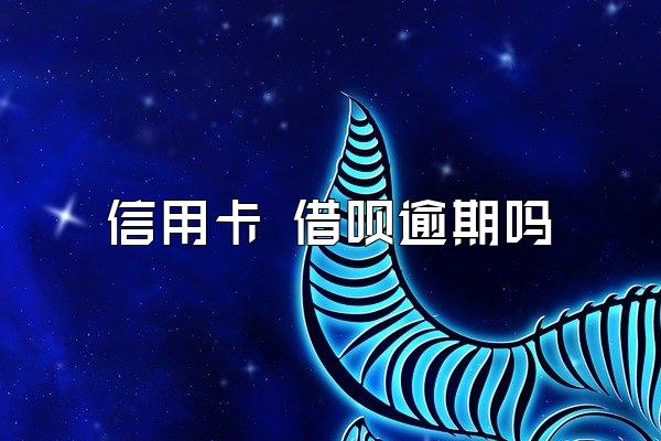信用卡 借呗逾期吗