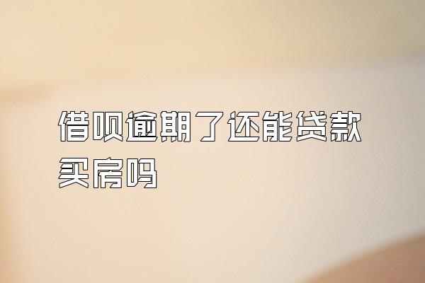 借呗逾期了还能贷款买房吗