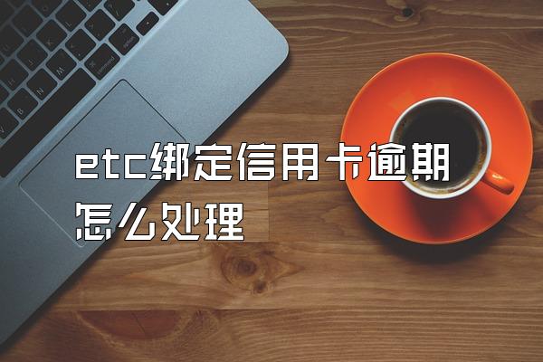 etc绑定信用卡逾期怎么处理