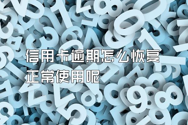 信用卡逾期怎么恢复正常使用呢