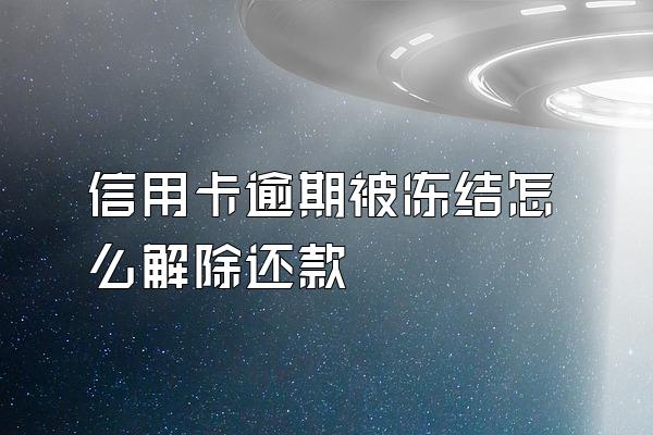 信用卡逾期被冻结怎么解除还款