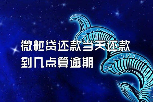 微粒贷还款当天还款到几点算逾期