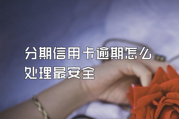分期信用卡逾期怎么处理最安全