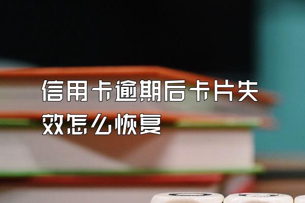 信用卡逾期后卡片失效怎么恢复