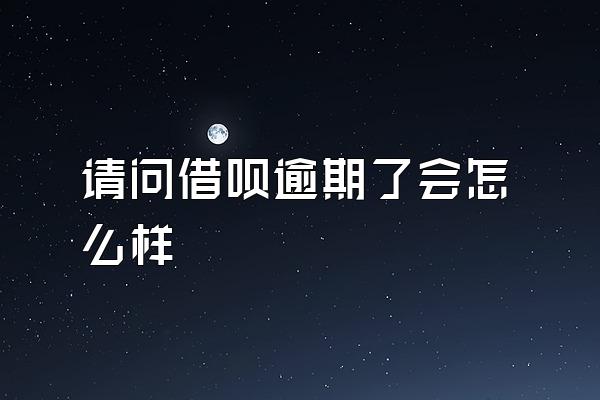 请问借呗逾期了会怎么样