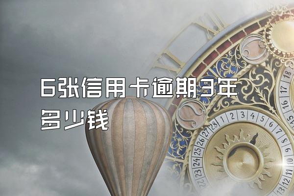 6张信用卡逾期3年多少钱