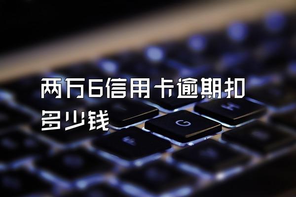 两万6信用卡逾期扣多少钱
