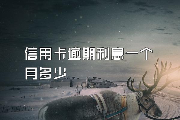 信用卡逾期利息一个月多少