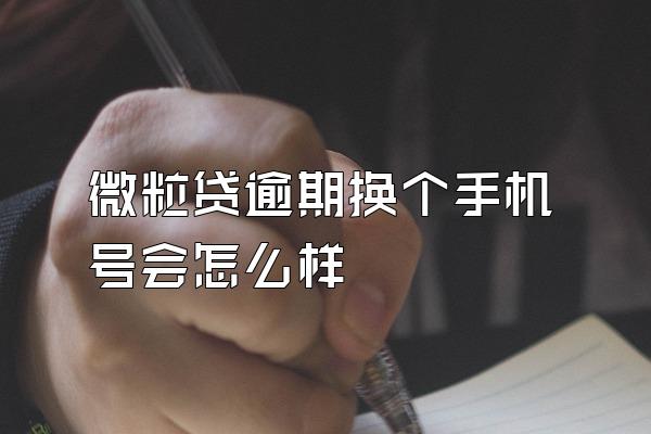 微粒贷逾期换个手机号会怎么样
