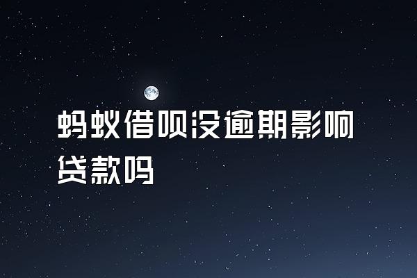 蚂蚁借呗没逾期影响贷款吗