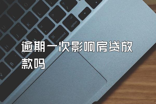 逾期一次影响房贷放款吗