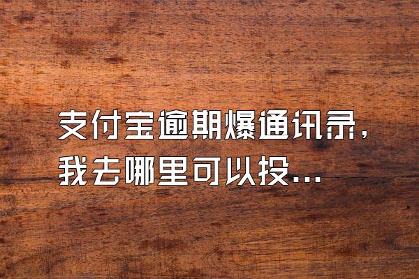 支付宝逾期爆通讯录,我去哪里可以投诉