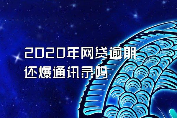 2020年网贷逾期还爆通讯录吗