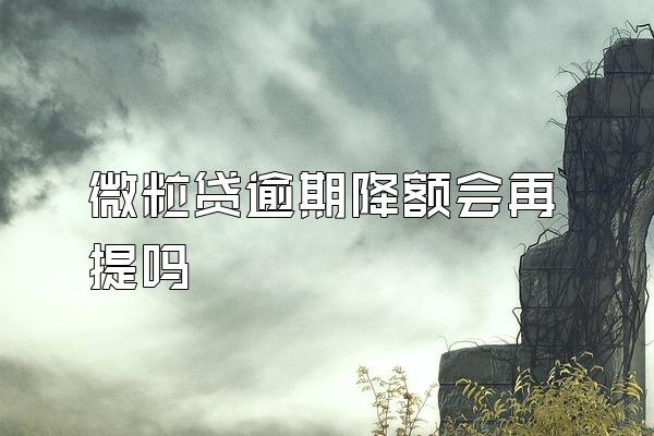 微粒贷逾期降额会再提吗