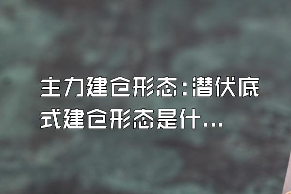 主力建仓形态:潜伏底式建仓形态是什么样的?