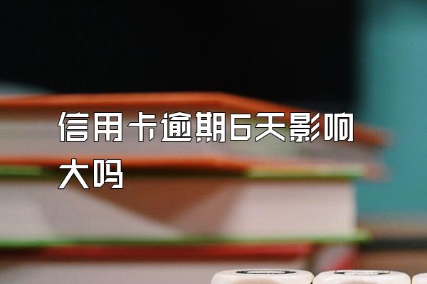 信用卡逾期6天影响大吗