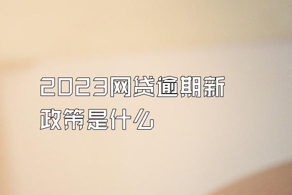 2023网贷逾期新政策是什么