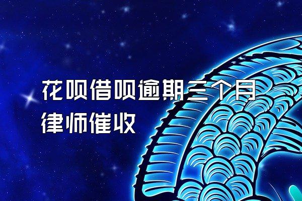 花呗借呗逾期三个月律师催收