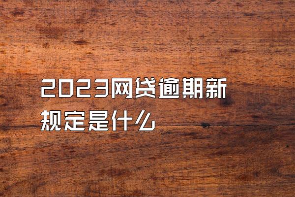 2023网贷逾期新规定是什么