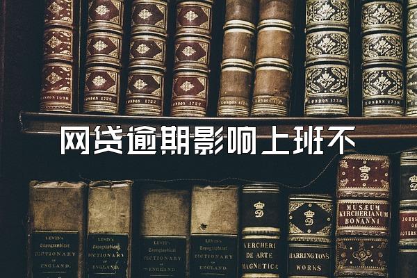 网贷逾期影响上班不