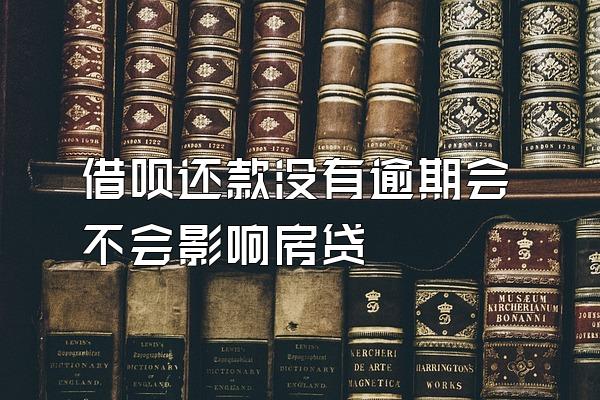 借呗还款没有逾期会不会影响房贷