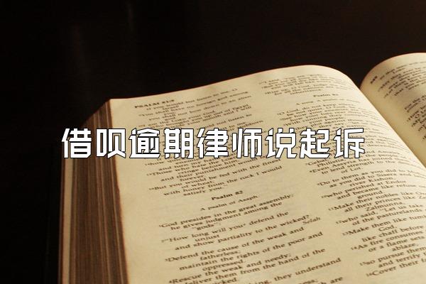 借呗逾期律师说起诉