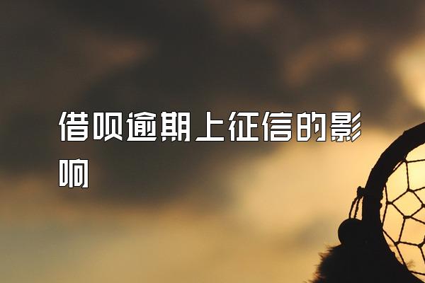 借呗逾期上征信的影响