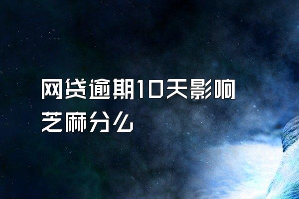 网贷逾期10天影响芝麻分么