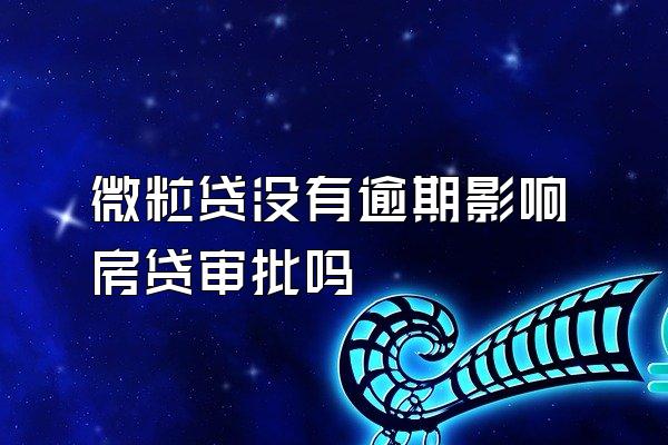 微粒贷没有逾期影响房贷审批吗