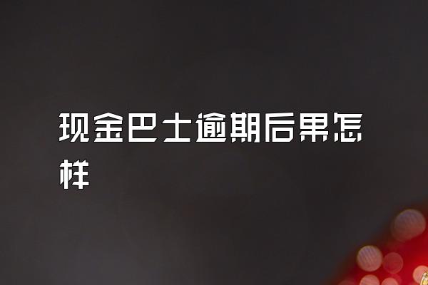 现金巴士逾期后果怎样