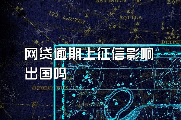 网贷逾期上征信影响出国吗