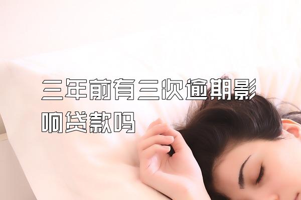 三年前有三次逾期影响贷款吗