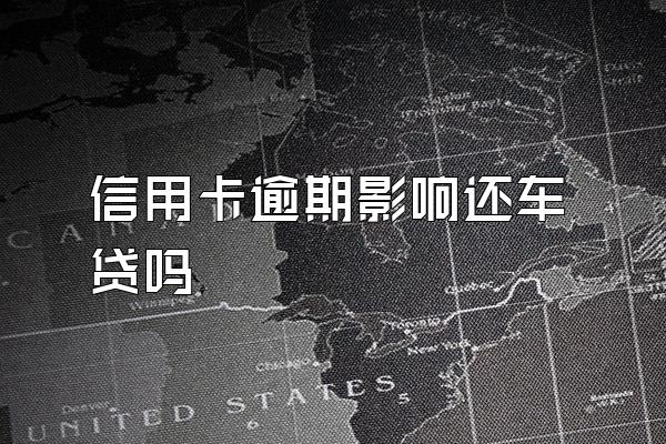 信用卡逾期影响还车贷吗