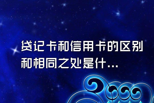 贷记卡和信用卡的区别和相同之处是什么？