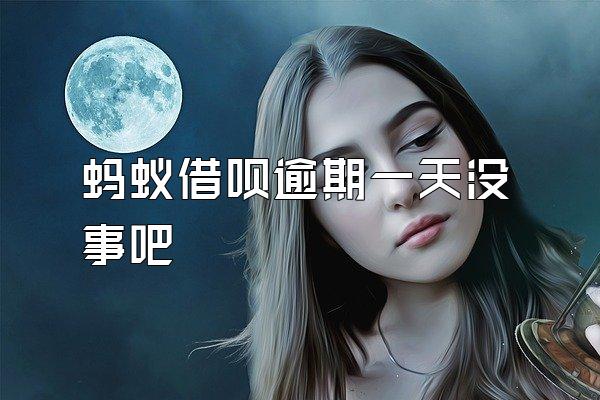 蚂蚁借呗逾期一天没事吧