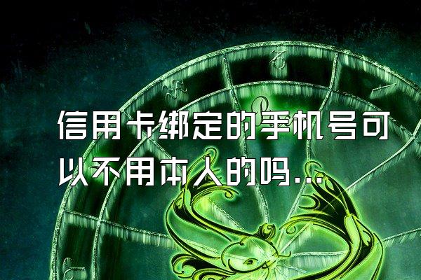 信用卡绑定的手机号可以不用本人的吗？