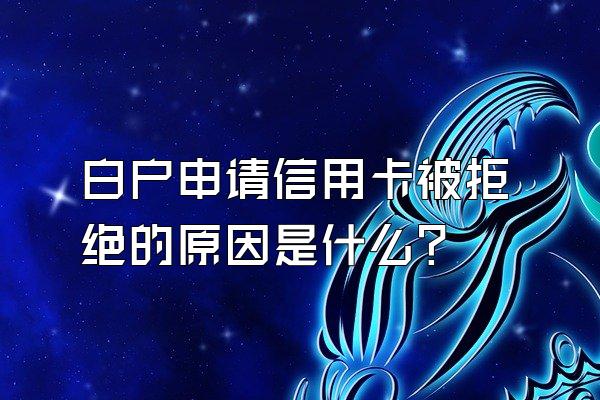 白户申请信用卡被拒绝的原因是什么？