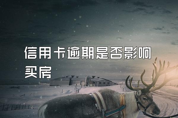 信用卡逾期是否影响买房
