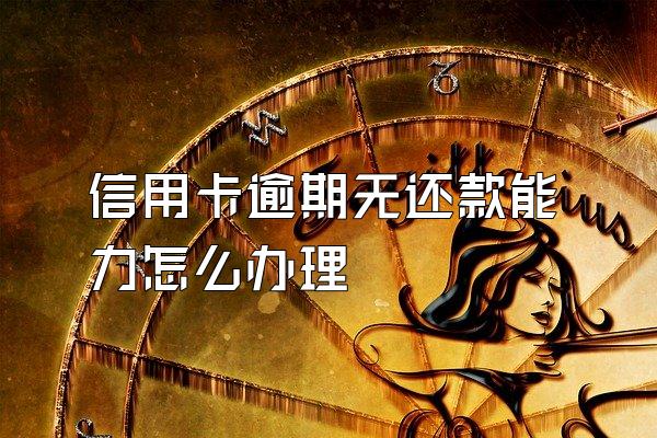 信用卡逾期无还款能力怎么办理