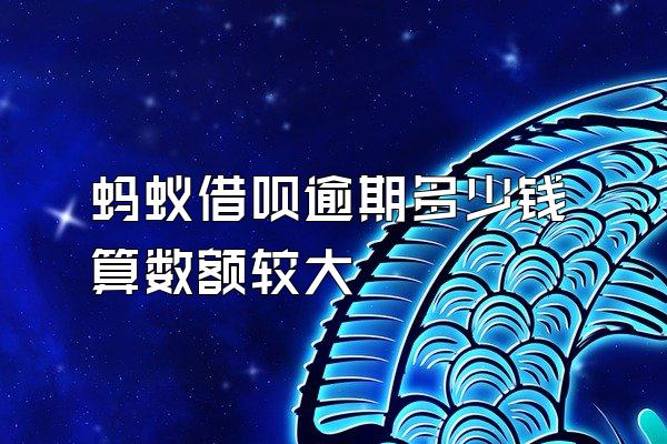 蚂蚁借呗逾期多少钱算数额较大