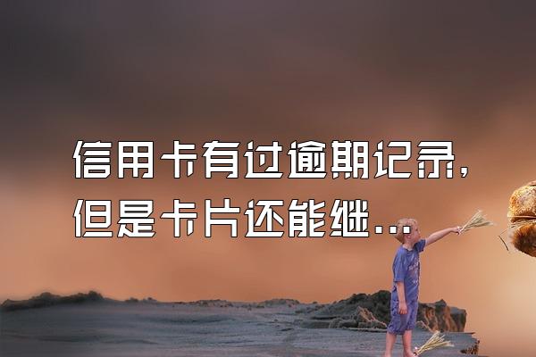 信用卡有过逾期记录，但是卡片还能继续使用，可以办理新卡吗？