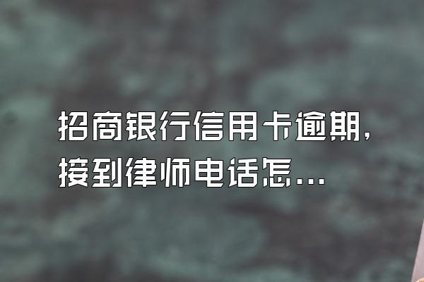 招商银行信用卡逾期，接到律师电话怎么办？