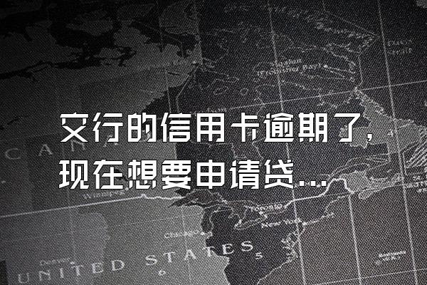 交行的信用卡逾期了，现在想要申请贷款可以吗？