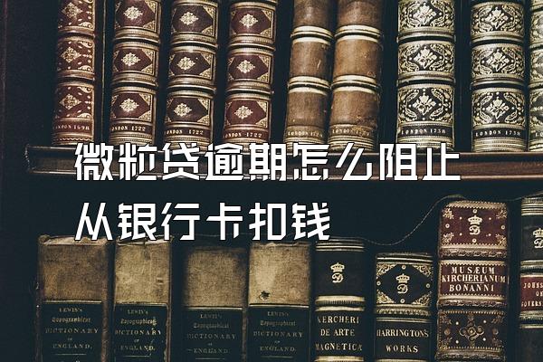 微粒贷逾期怎么阻止从银行卡扣钱