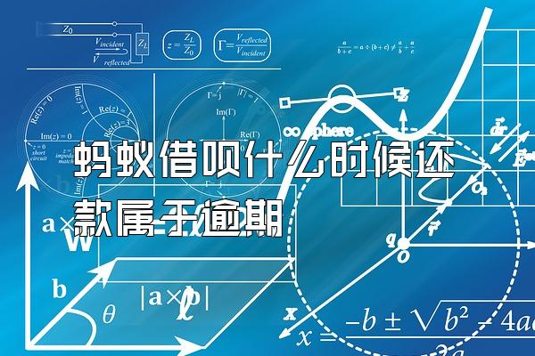 蚂蚁借呗什么时候还款属于逾期